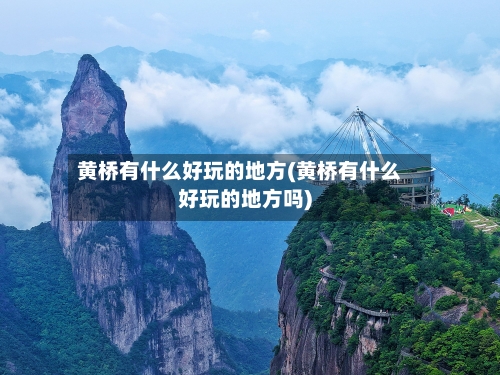 黄桥有什么好玩的地方(黄桥有什么好玩的地方吗)