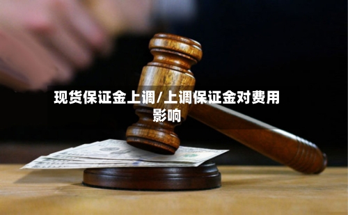 现货保证金上调/上调保证金对费用影响-第1张图片