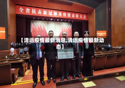 【清远疫情最新消息,清远疫情最新动态】-第3张图片