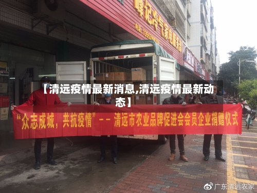 【清远疫情最新消息,清远疫情最新动态】