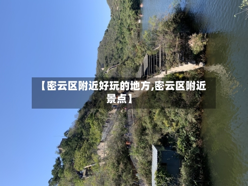 【密云区附近好玩的地方,密云区附近景点】-第2张图片
