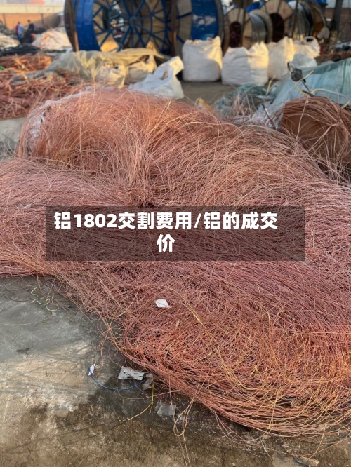 铝1802交割费用/铝的成交价-第1张图片