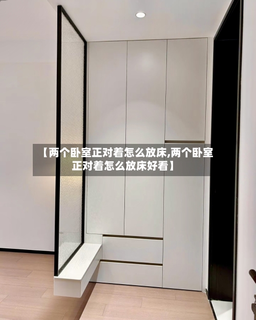 【两个卧室正对着怎么放床,两个卧室正对着怎么放床好看】