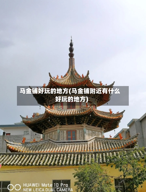 马金铺好玩的地方(马金铺附近有什么好玩的地方)-第3张图片