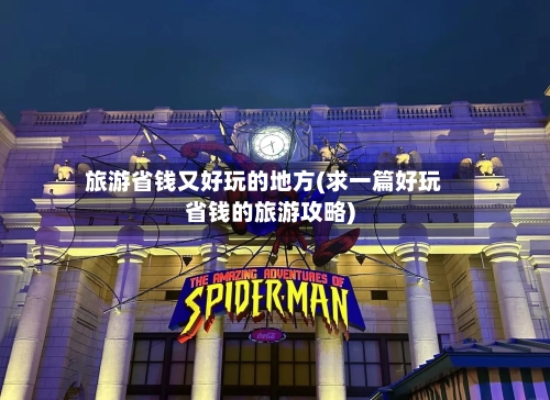 旅游省钱又好玩的地方(求一篇好玩省钱的旅游攻略)-第2张图片