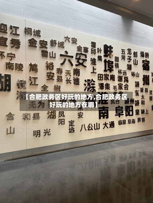 【合肥政务区好玩的地方,合肥政务区好玩的地方在哪】-第1张图片