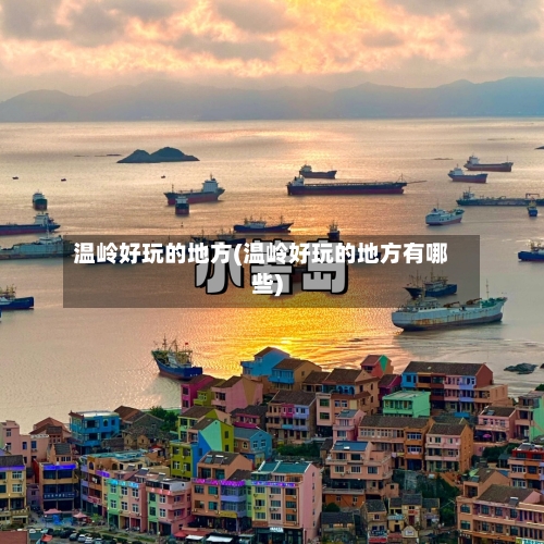 温岭好玩的地方(温岭好玩的地方有哪些)-第1张图片