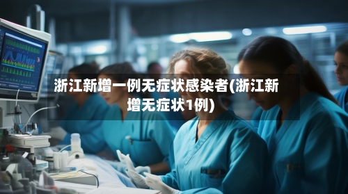 浙江新增一例无症状感染者(浙江新增无症状1例)-第2张图片