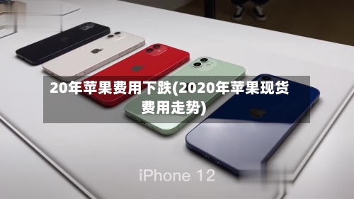 20年苹果费用下跌(2020年苹果现货费用走势)-第3张图片