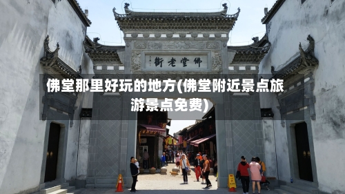 佛堂那里好玩的地方(佛堂附近景点旅游景点免费)-第1张图片