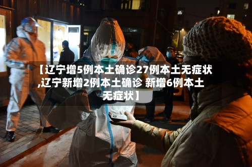 【辽宁增5例本土确诊27例本土无症状,辽宁新增2例本土确诊 新增6例本土无症状】-第1张图片