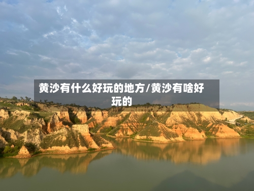 黄沙有什么好玩的地方/黄沙有啥好玩的