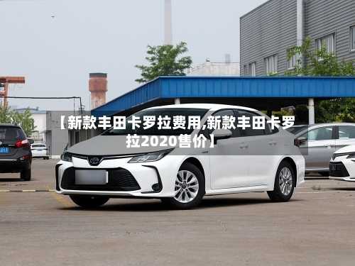 【新款丰田卡罗拉费用,新款丰田卡罗拉2020售价】