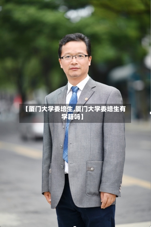 【厦门大学委培生,厦门大学委培生有学籍吗】