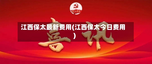 江西保太最新费用(江西保太今日费用)-第3张图片