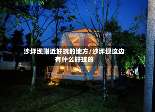 沙坪坝附近好玩的地方/沙坪坝这边有什么好玩的-第1张图片