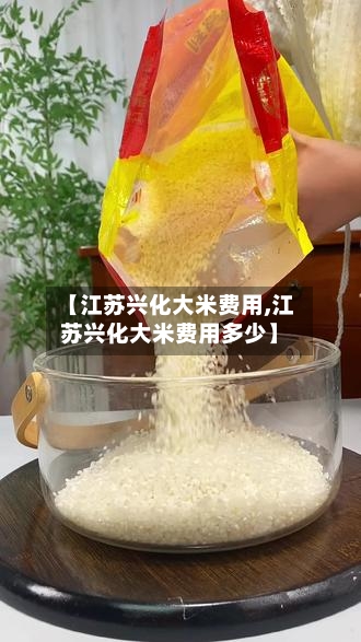 【江苏兴化大米费用,江苏兴化大米费用多少】-第1张图片