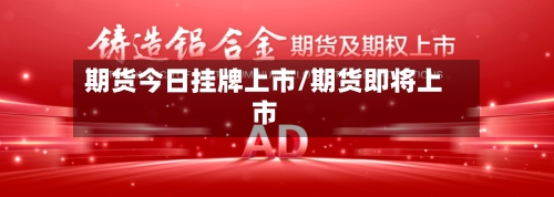 期货今日挂牌上市/期货即将上市-第2张图片