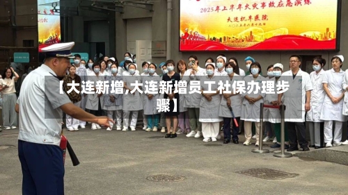 【大连新增,大连新增员工社保办理步骤】