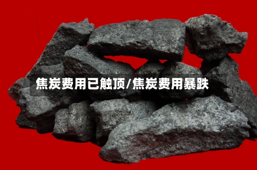 焦炭费用已触顶/焦炭费用暴跌-第1张图片