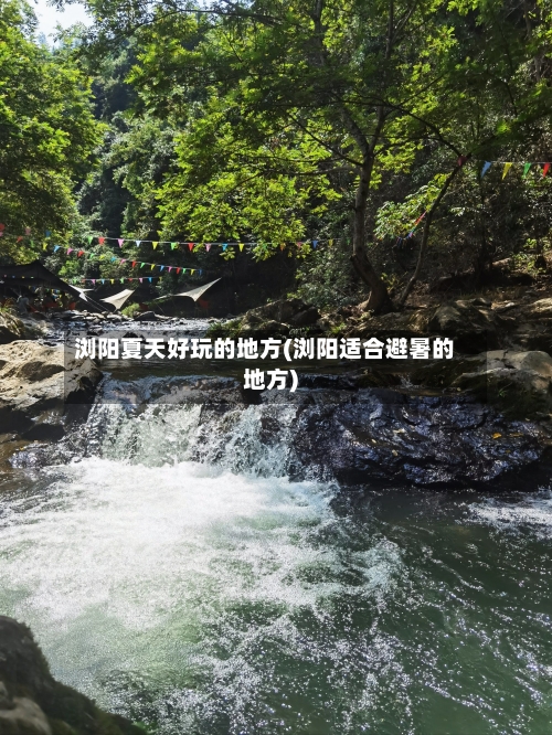 浏阳夏天好玩的地方(浏阳适合避暑的地方)-第1张图片