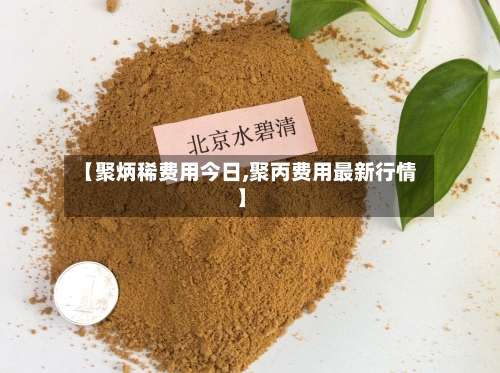 【聚炳稀费用今日,聚丙费用最新行情】-第2张图片