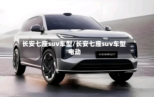 长安七座suv车型/长安七座suv车型 电动-第2张图片