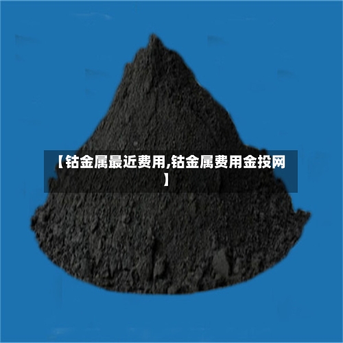 【钴金属最近费用,钴金属费用金投网】-第1张图片