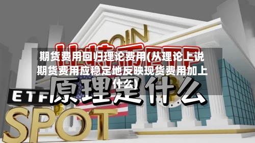 期货费用回归理论费用(从理论上说期货费用应稳定地反映现货费用加上什么)-第2张图片