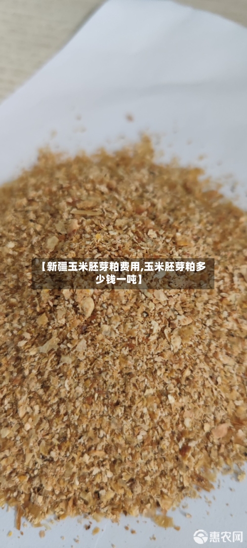 【新疆玉米胚芽粕费用,玉米胚芽粕多少钱一吨】-第2张图片