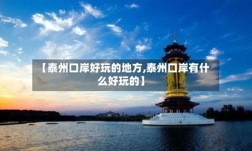 【泰州口岸好玩的地方,泰州口岸有什么好玩的】-第2张图片