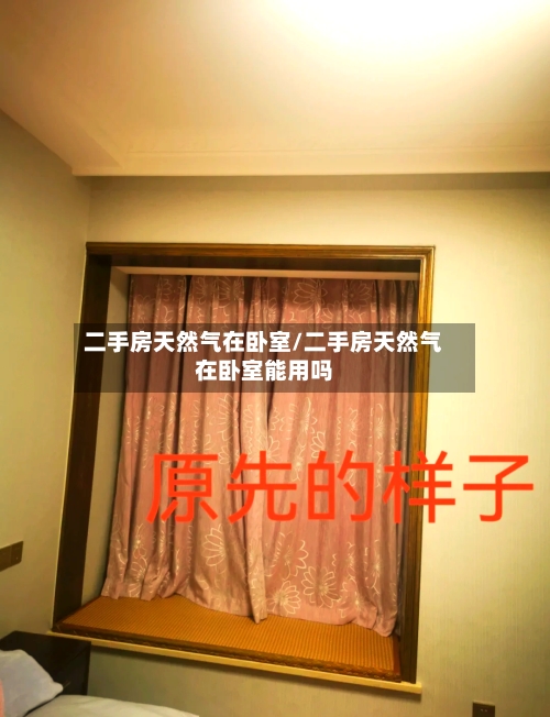 二手房天然气在卧室/二手房天然气在卧室能用吗-第1张图片