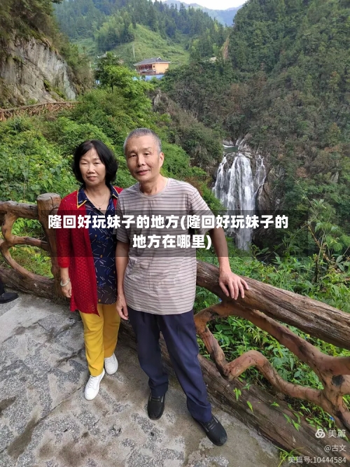 隆回好玩妹子的地方(隆回好玩妹子的地方在哪里)-第1张图片