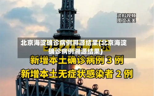 北京海淀确诊病例溯源结果(北京海淀确诊病例溯源结果)-第2张图片
