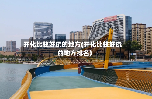 开化比较好玩的地方(开化比较好玩的地方排名)-第1张图片