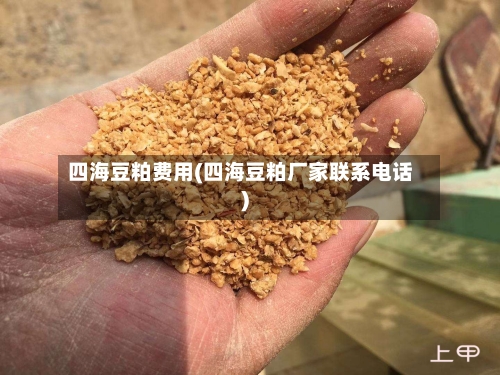 四海豆粕费用(四海豆粕厂家联系电话)-第2张图片