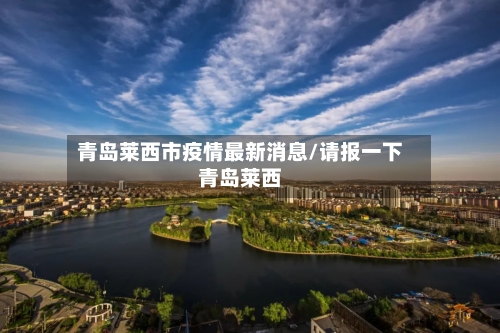 青岛莱西市疫情最新消息/请报一下青岛莱西-第1张图片
