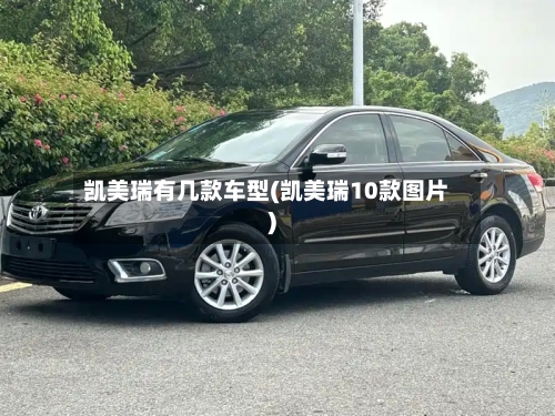 凯美瑞有几款车型(凯美瑞10款图片)-第1张图片