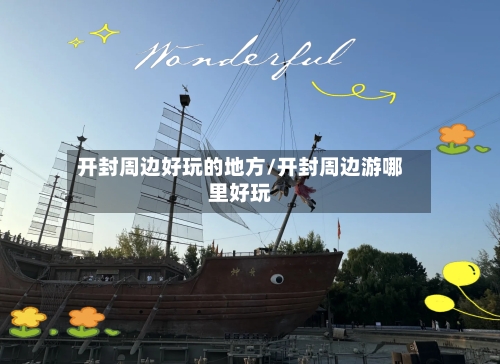 开封周边好玩的地方/开封周边游哪里好玩-第1张图片