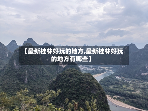 【最新桂林好玩的地方,最新桂林好玩的地方有哪些】-第1张图片