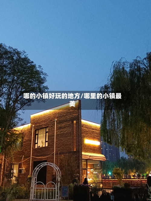 哪的小镇好玩的地方/哪里的小镇最美-第1张图片