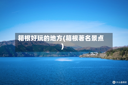 箱根好玩的地方(箱根著名景点)-第2张图片