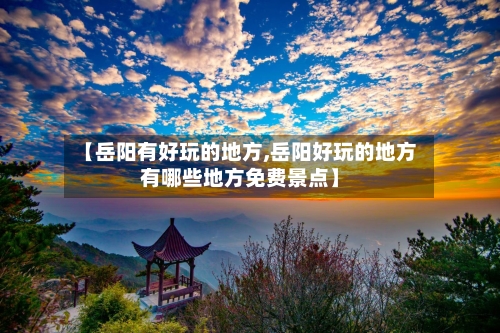 【岳阳有好玩的地方,岳阳好玩的地方有哪些地方免费景点】-第2张图片