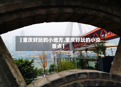 【重庆好玩的小地方,重庆好玩的小众景点】-第3张图片