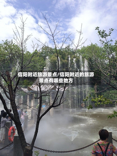 信阳附近旅游景点/信阳附近的旅游景点有哪些地方-第2张图片