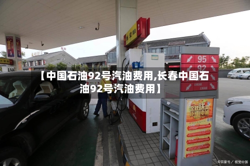 【中国石油92号汽油费用,长春中国石油92号汽油费用】-第2张图片