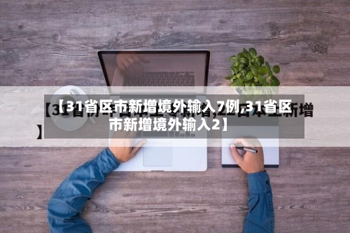 【31省区市新增境外输入7例,31省区市新增境外输入2】-第1张图片
