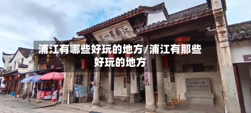浦江有哪些好玩的地方/浦江有那些好玩的地方-第1张图片