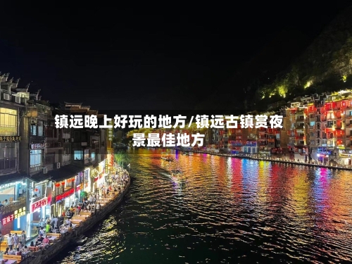 镇远晚上好玩的地方/镇远古镇赏夜景最佳地方-第3张图片