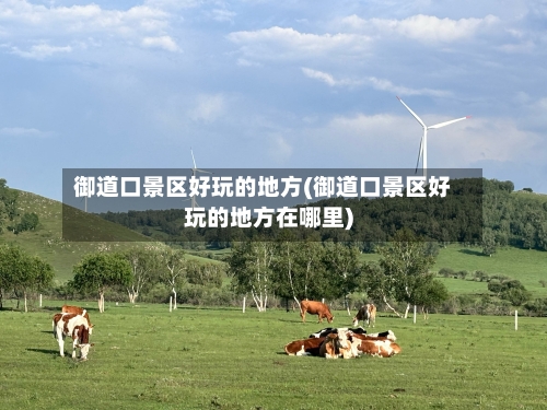 御道口景区好玩的地方(御道口景区好玩的地方在哪里)-第2张图片